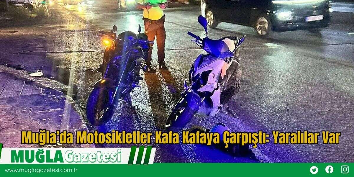 Muğla’da Motosikletler Kafa Kafaya Çarpıştı: Yaralılar Var