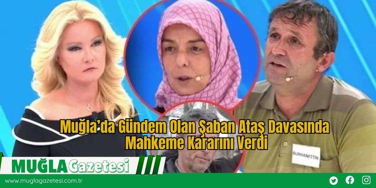 Muğla’da Gündem Olan Şaban Ataş Davasında Mahkeme Kararını Verdi