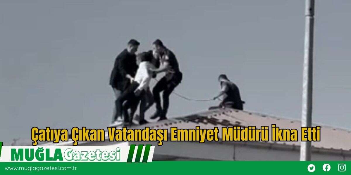 Çatıya Çıkan Vatandaşı Emniyet Müdürü İkna Etti