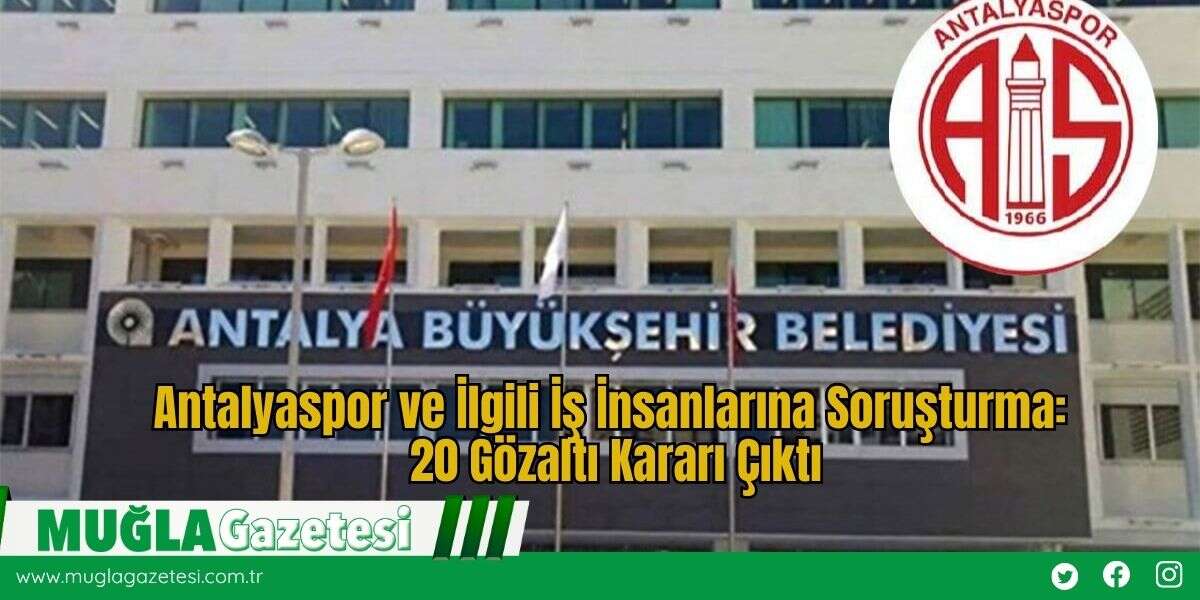 Antalyaspor ve İlgili İş İnsanlarına Soruşturma: 20 Gözaltı Kararı Çıktı