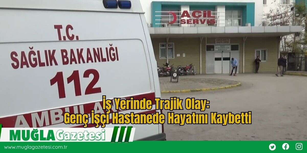 İş Yerinde Trajik Olay: Genç İşçi Hastanede Hayatını Kaybetti