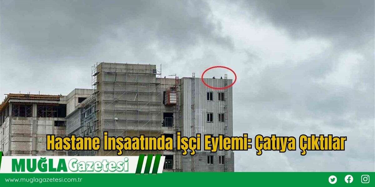 Hastane İnşaatında İşçi Eylemi: Çatıya Çıktılar