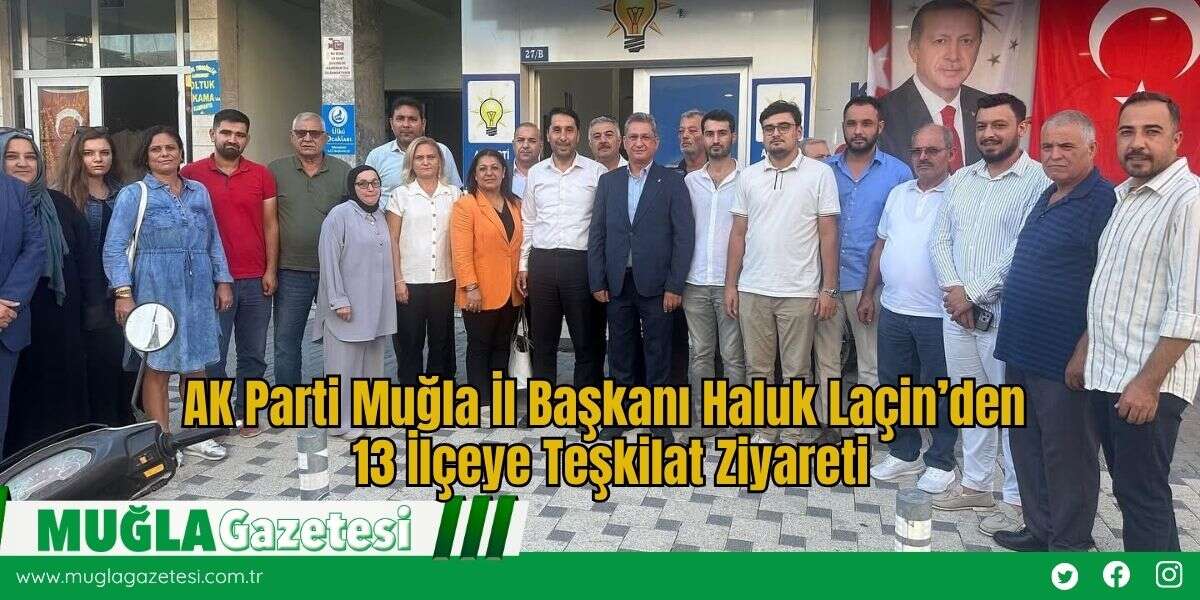 AK Parti Muğla İl Başkanı Haluk Laçin’den 13 İlçeye Teşkilat Ziyareti
