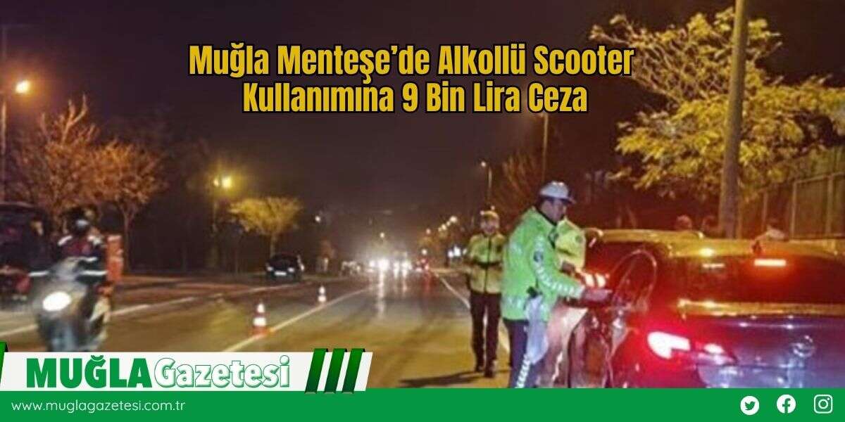 Muğla Menteşe’de Alkollü Scooter Kullanımına 9 Bin Lira Ceza
