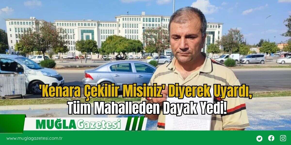 'Kenara Çekilir Misiniz' Diyerek Uyardı, Tüm Mahalleden Dayak Yedi!