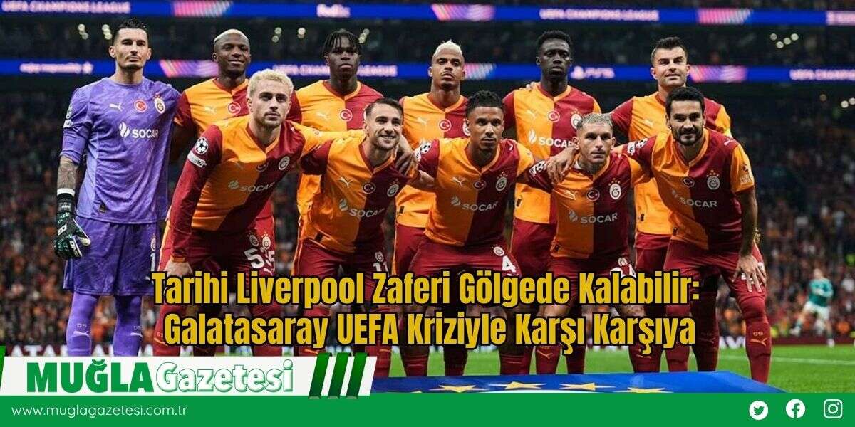 Tarihi Liverpool Zaferi Gölgede Kalabilir: Galatasaray UEFA Kriziyle Karşı Karşıya
