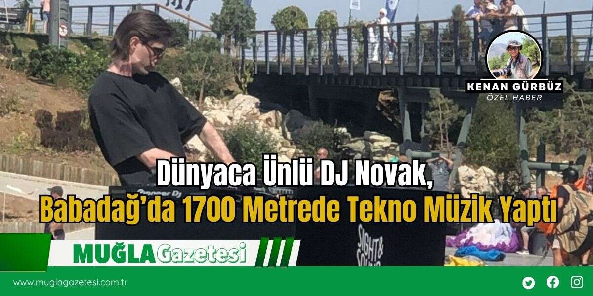 Dünyaca Ünlü DJ Novak, Babadağ’da 1700 Metrede Tekno Müzik Yaptı