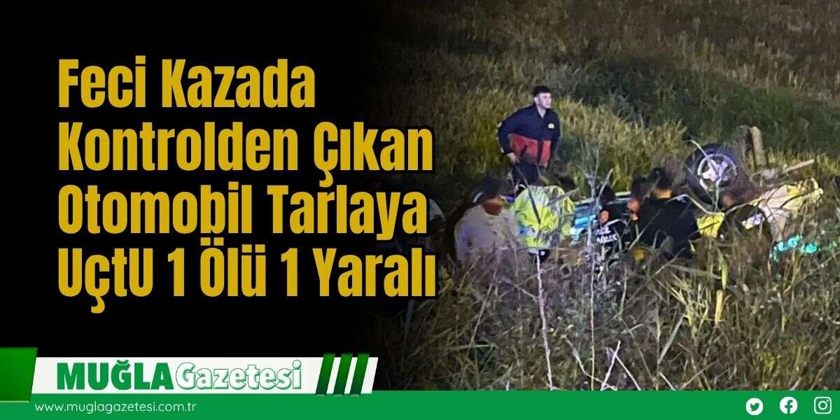 Feci Kazada Kontrolden Çıkan Otomobil Tarlaya UçtU 1 Ölü 1 Yaralı