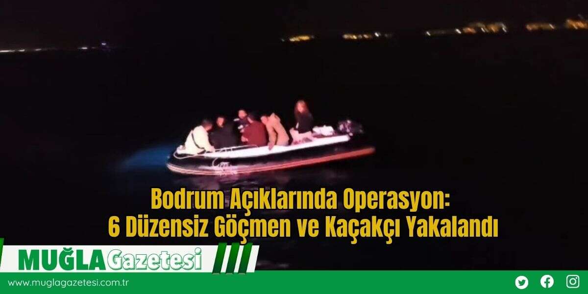 Bodrum Açıklarında Operasyon: 6 Düzensiz Göçmen ve Kaçakçı Yakalandı
