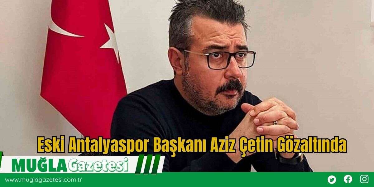 Eski Antalyaspor Başkanı Aziz Çetin Gözaltında