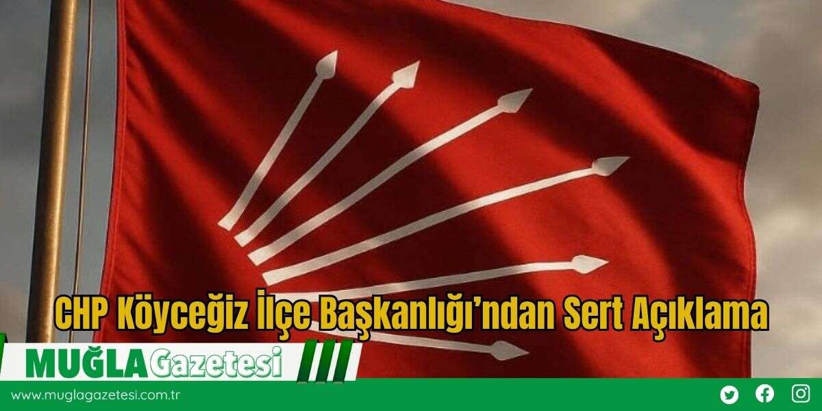 CHP Köyceğiz İlçe Başkanlığı’ndan Sert Açıklama