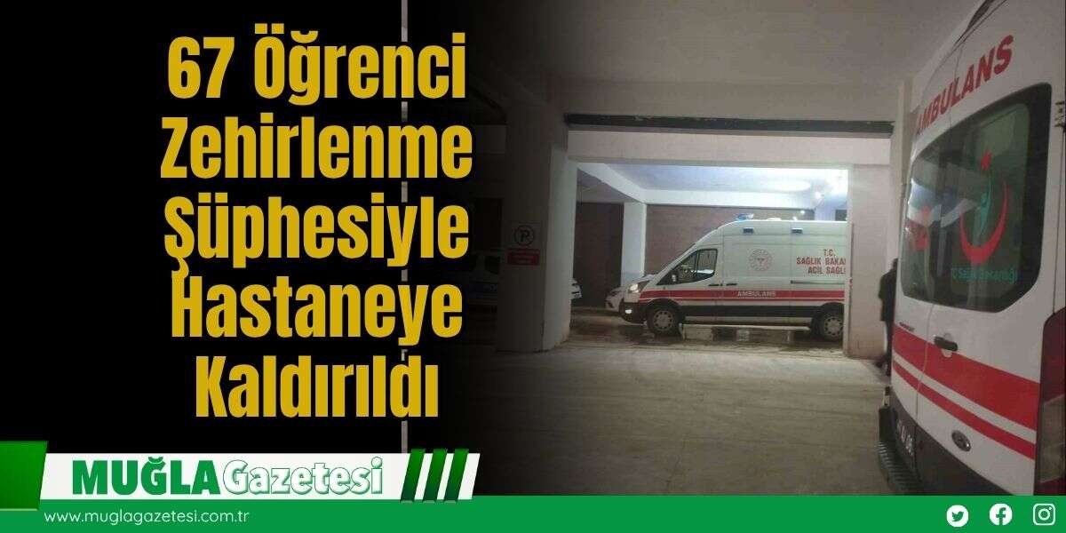67 Öğrenci Zehirlenme Şüphesiyle Hastaneye Kaldırıldı