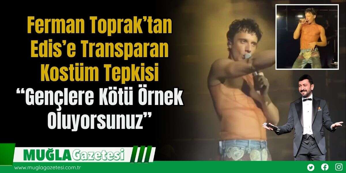 Ferman Toprak’tan Edis’e Transparan Kostüm Tepkisi: “Gençlere Kötü Örnek Oluyorsunuz”