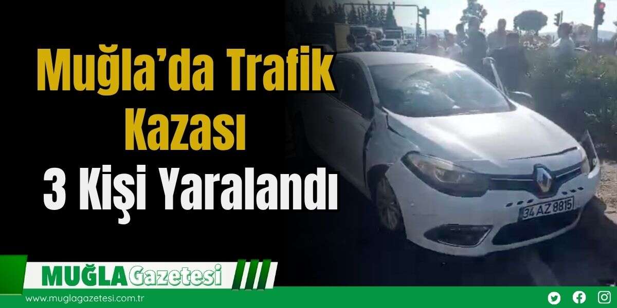 Muğla’da Trafik Kazası: 3 Kişi Yaralandı