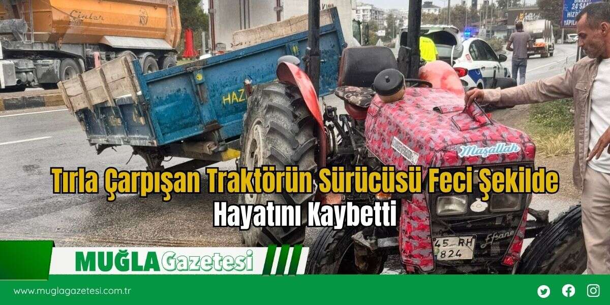 Tırla Çarpışan Traktörün Sürücüsü Feci Şekilde Hayatını Kaybetti