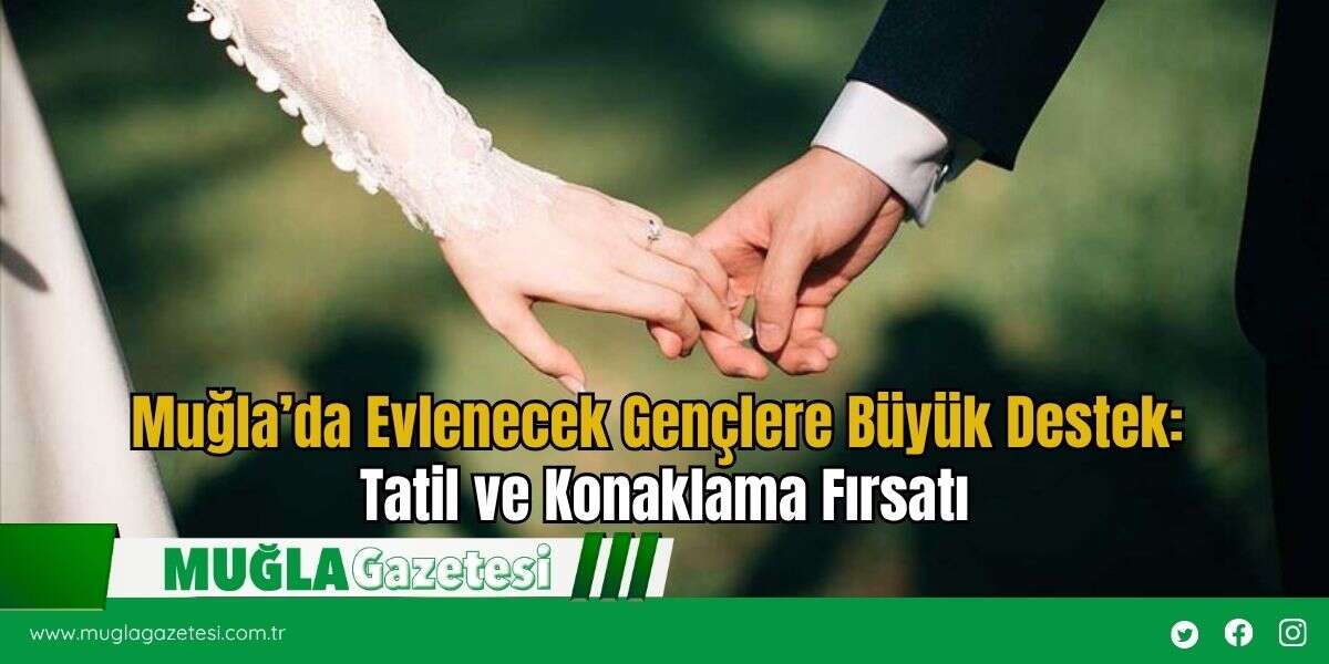 Muğla’da Evlenecek Gençlere Büyük Destek: Tatil ve Konaklama Fırsatı