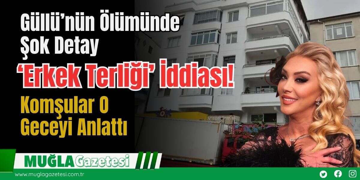 Güllü’nün Ölümünde Şok Detay: ‘Erkek Terliği’ İddiası! Komşular O Geceyi Anlattı