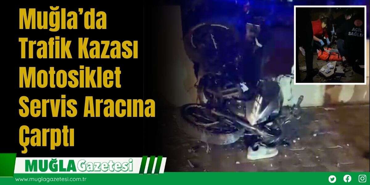 Muğla’da Trafik Kazası: Motosiklet Servis Aracına Çarptı
