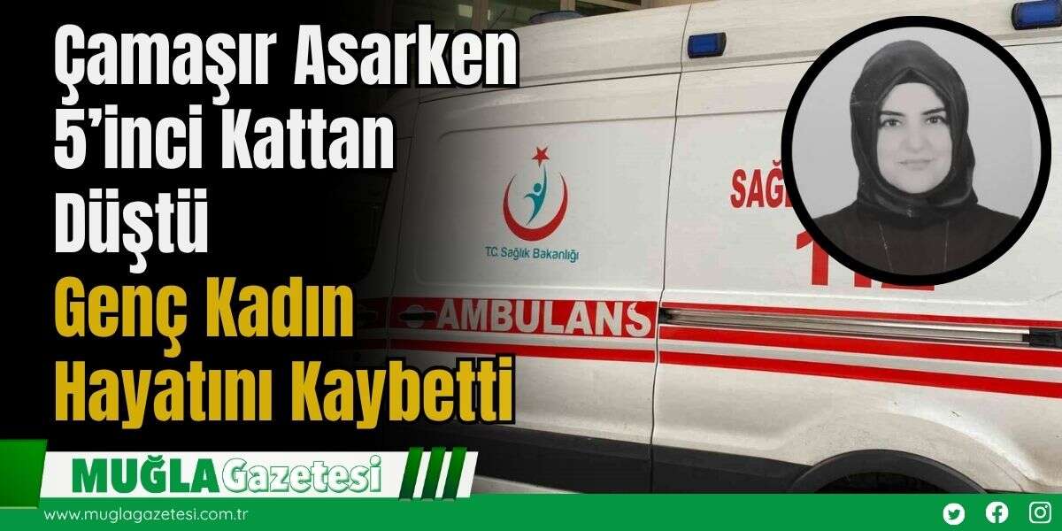 Çamaşır Asarken 5’inci Kattan Düştü: Genç Kadın Hayatını Kaybetti