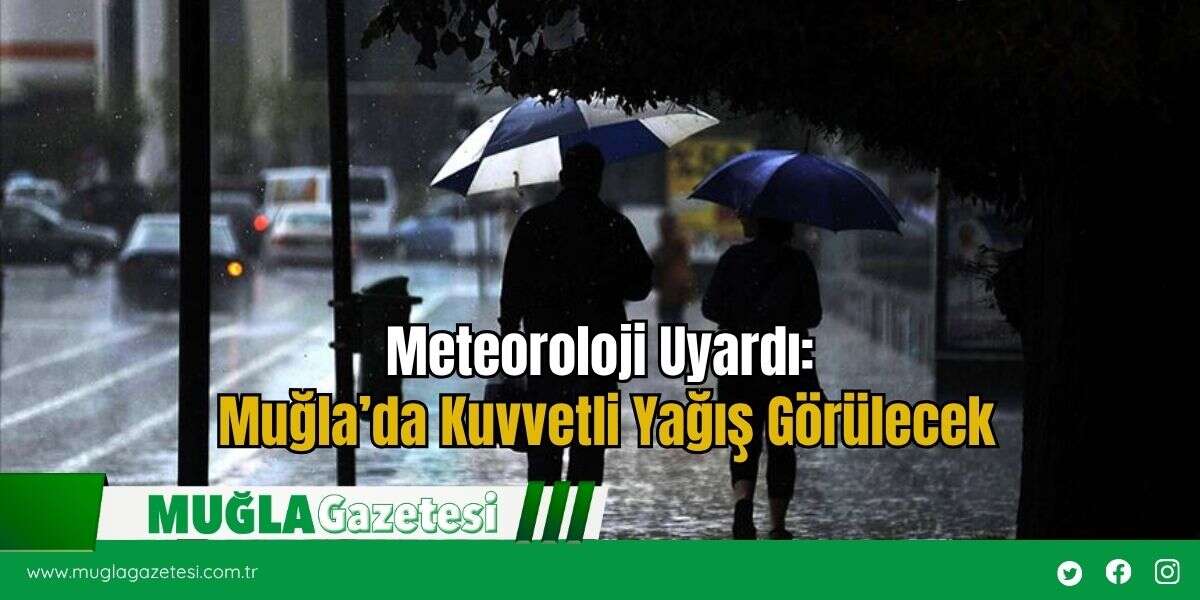 Meteoroloji Uyardı: Muğla’da Kuvvetli Yağış Görülecek