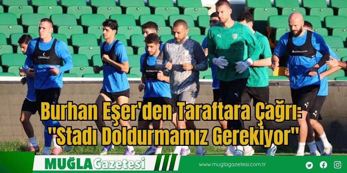 Burhan Eşer'den Taraftara Çağrı: "Stadı Doldurmamız Gerekiyor"
