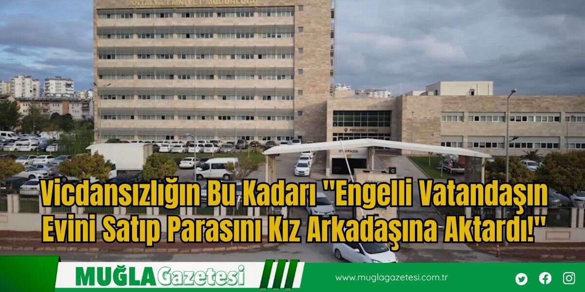 Vicdansızlığın Bu Kadarı "Engelli Vatandaşın Evini Satıp Parasını Kız Arkadaşına Aktardı!"
