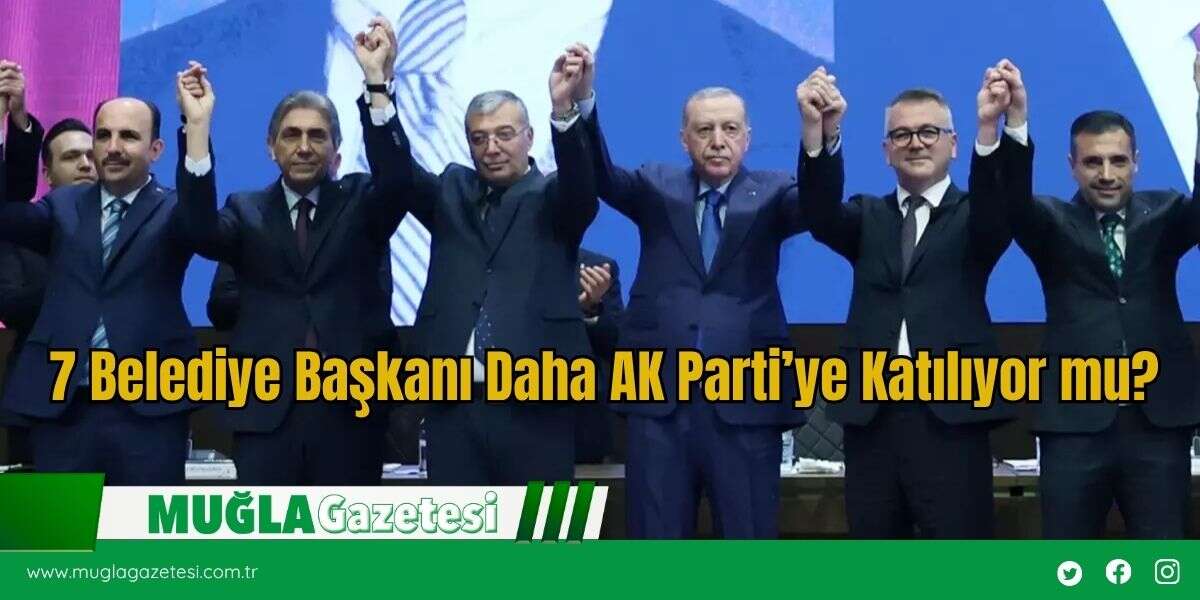 7 Belediye Başkanı Daha AK Parti’ye Katılıyor mu?