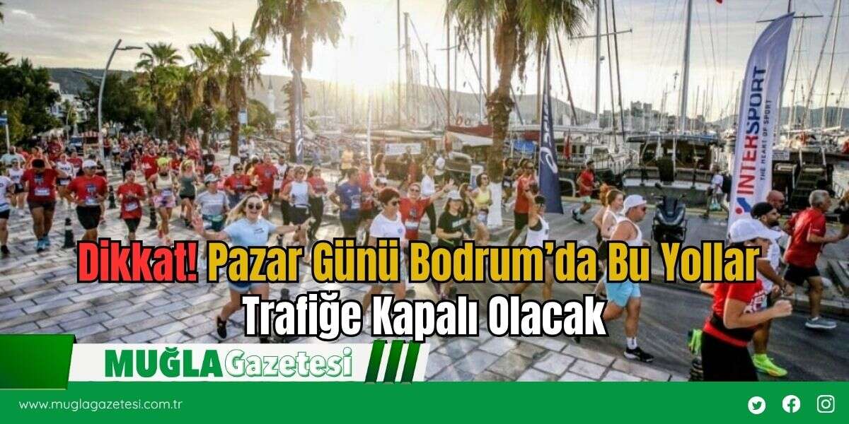 Dikkat! Pazar Günü Bodrum’da Bu Yollar Trafiğe Kapalı Olacak