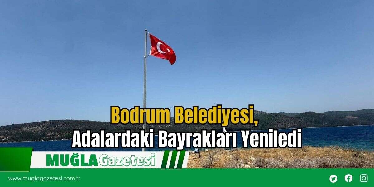 Bodrum Belediyesi, Adalardaki Bayrakları Yeniledi