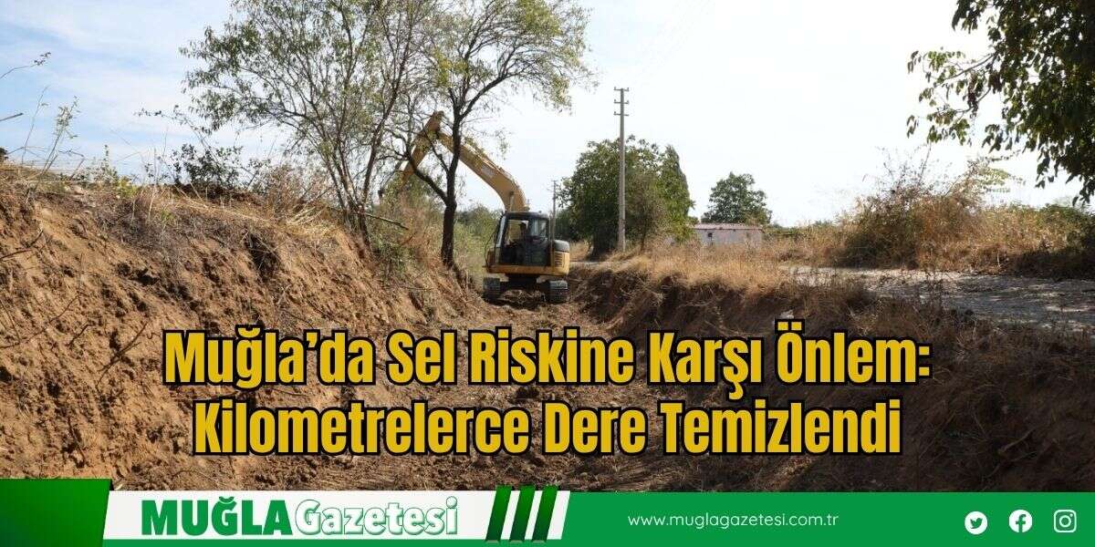 Muğla’da Sel Riskine Karşı Önlem: Kilometrelerce Dere Temizlendi