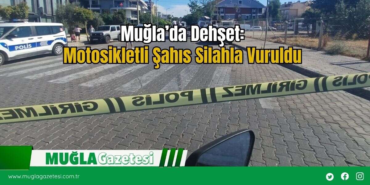 Muğla’da Dehşet: Motosikletli Şahıs Silahla Vuruldu