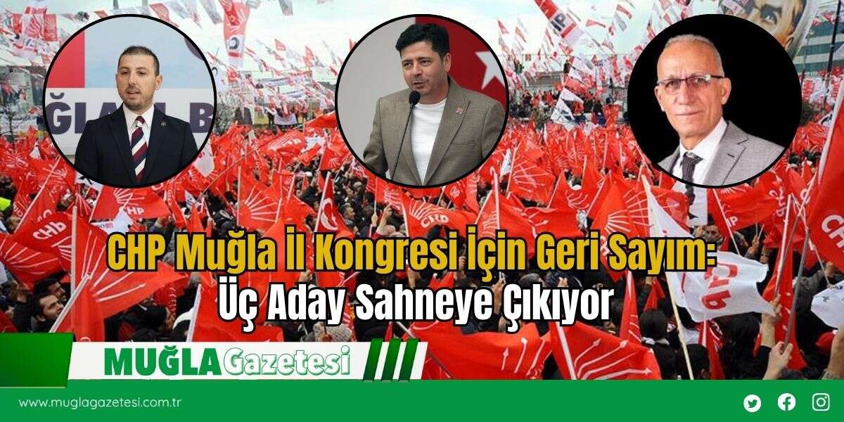CHP Muğla İl Kongresi İçin Geri Sayım: Üç Aday Sahneye Çıkıyor
