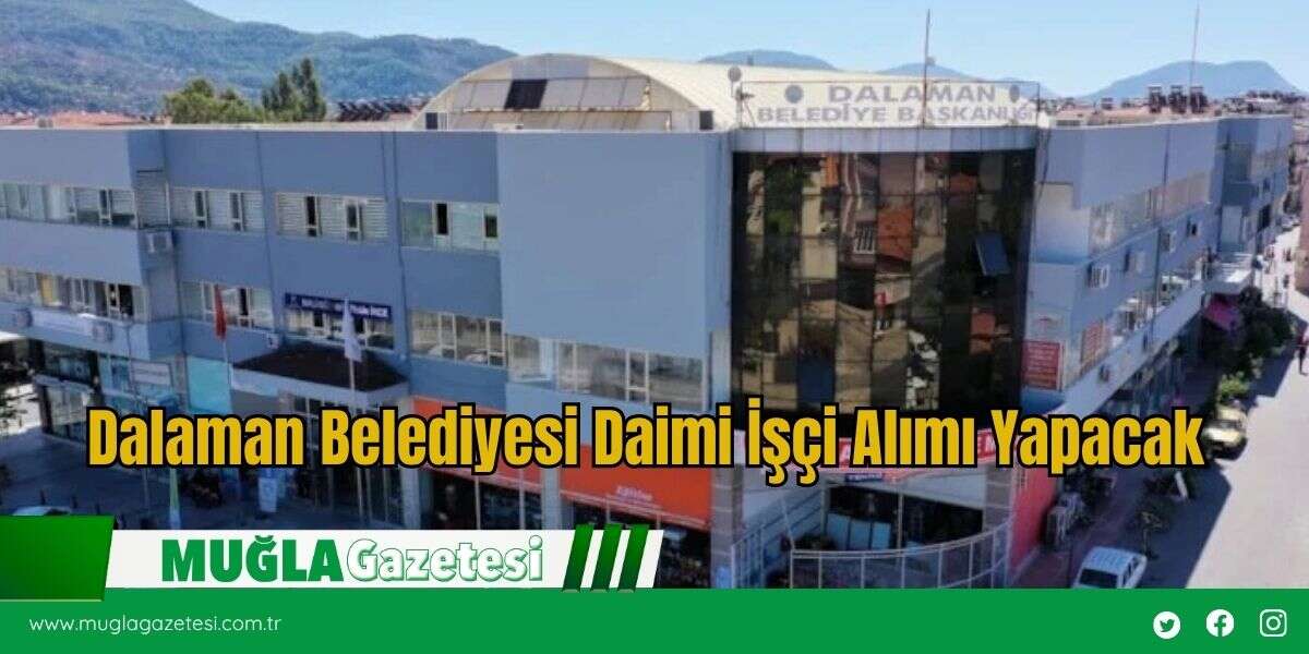 Dalaman Belediyesi Daimi İşçi Alımı Yapacak