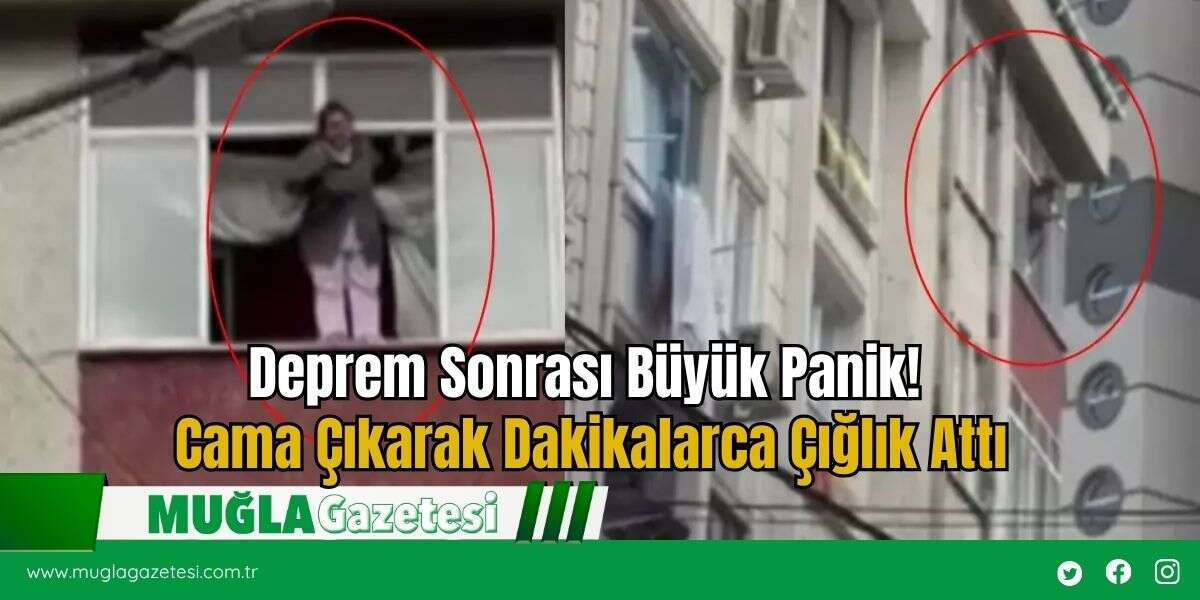 Deprem Sonrası Büyük Panik! Cama Çıkarak Dakikalarca Çığlık Attı
