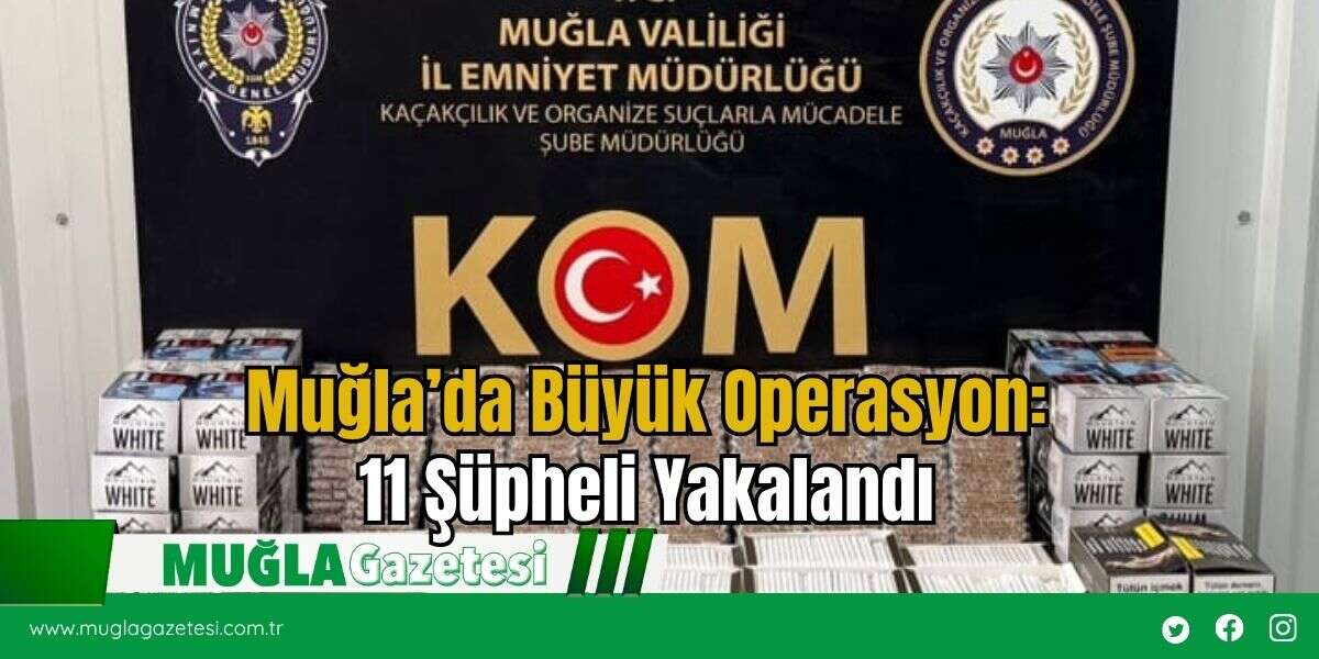 Muğla’da Büyük Operasyon: 11 Şüpheli Yakalandı