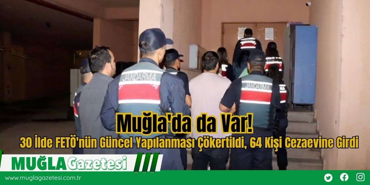 Muğla'da da Var! 30 İlde FETÖ'nün Güncel Yapılanması Çökertildi, 64 Kişi Cezaevine Girdi