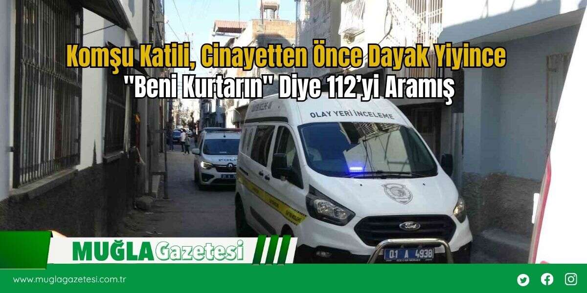 Komşu Katili, Cinayetten Önce Dayak Yiyince "Beni Kurtarın" Diye 112’yi Aramış