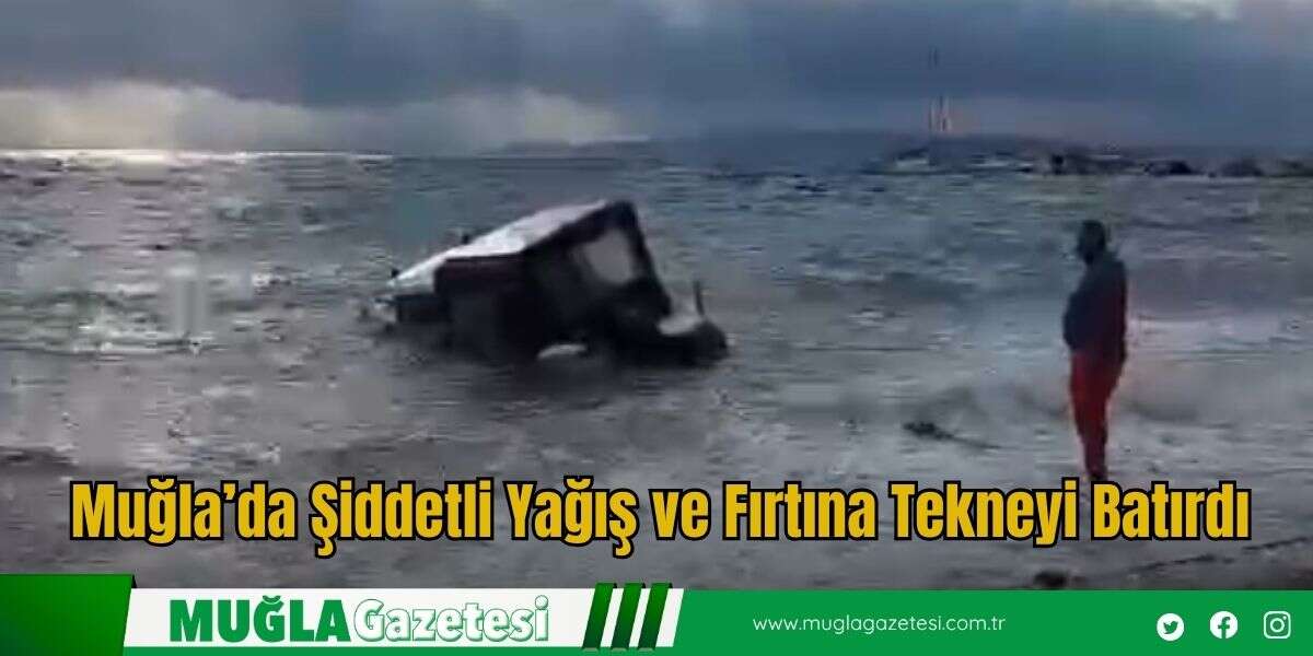 Muğla’da Şiddetli Yağış ve Fırtına Tekneyi Batırdı