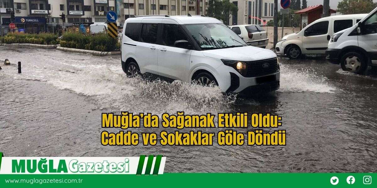 Muğla’da Sağanak Etkili Oldu: Cadde ve Sokaklar Göle Döndü