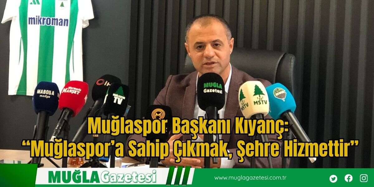 Muğlaspor Başkanı Kıyanç: “Muğlaspor’a Sahip Çıkmak, Şehre Hizmettir”