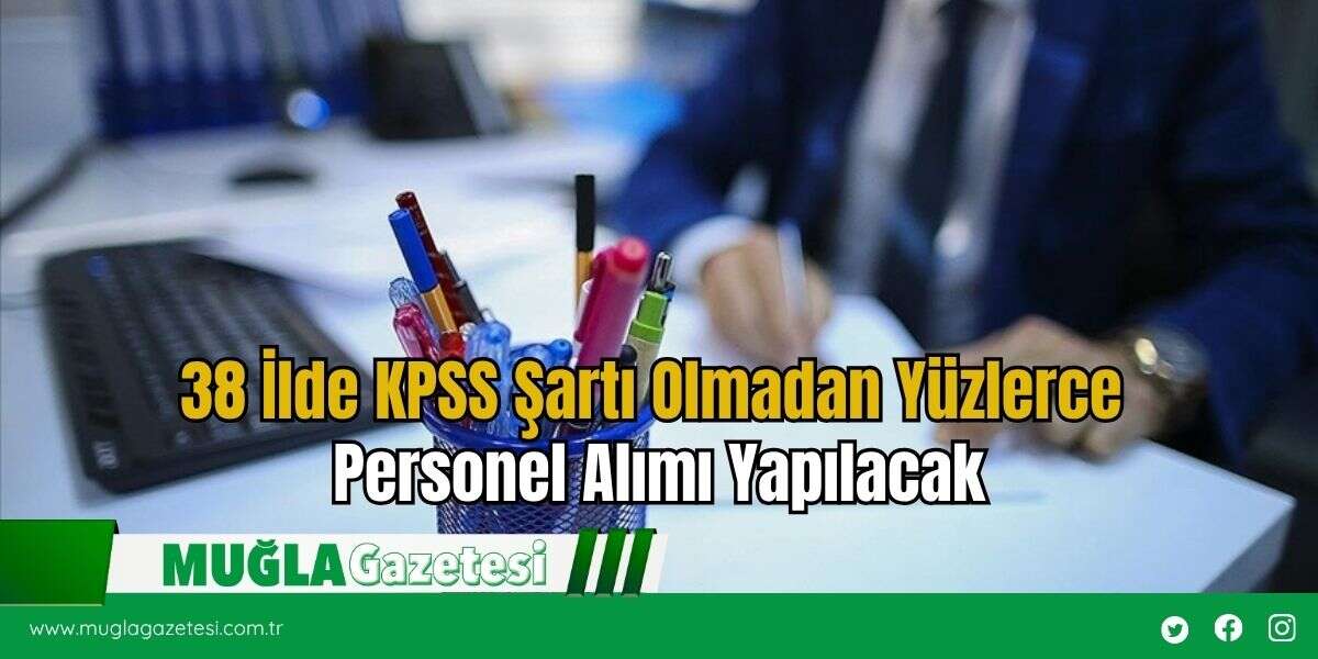 38 İlde KPSS Şartı Olmadan Yüzlerce Personel Alımı Yapılacak