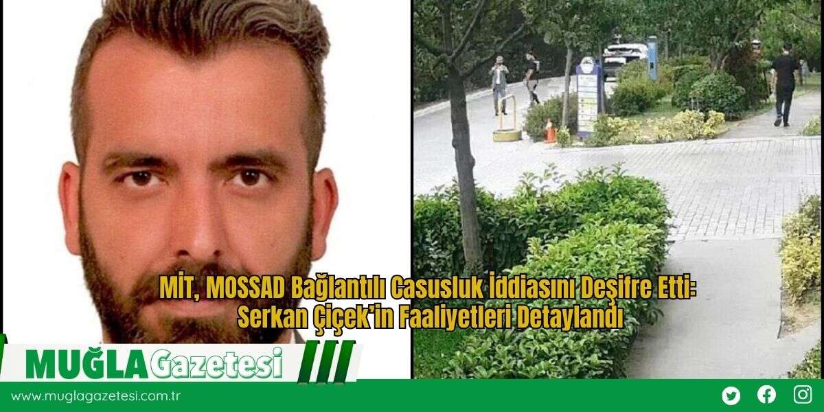 MİT, MOSSAD Bağlantılı Casusluk İddiasını Deşifre Etti: Serkan Çiçek’in Faaliyetleri Detaylandı