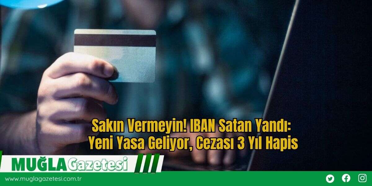 Sakın Vermeyin! IBAN Satan Yandı: Yeni Yasa Geliyor, Cezası 3 Yıl Hapis
