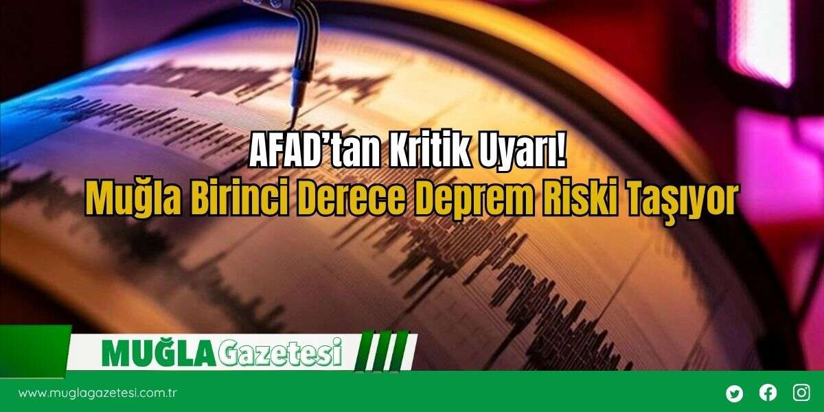 AFAD’tan Kritik Uyarı! Muğla Birinci Derece Deprem Riski Taşıyor
