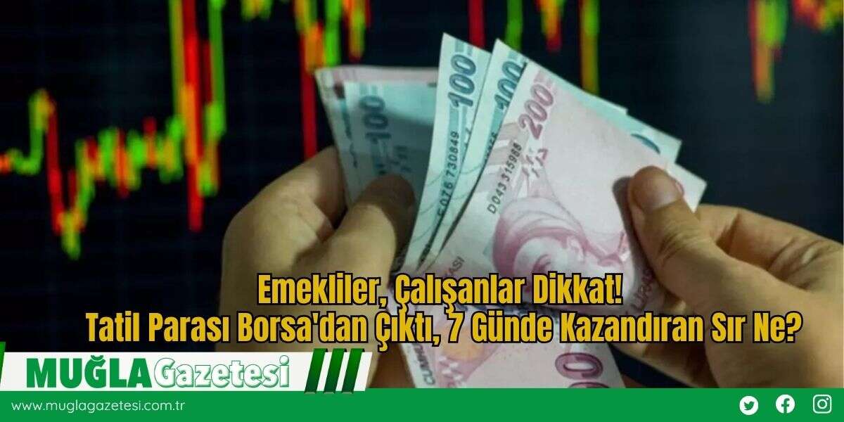 Emekliler, Çalışanlar Dikkat!  Tatil Parası Borsa'dan Çıktı, 7 Günde Kazandıran Sır Ne?