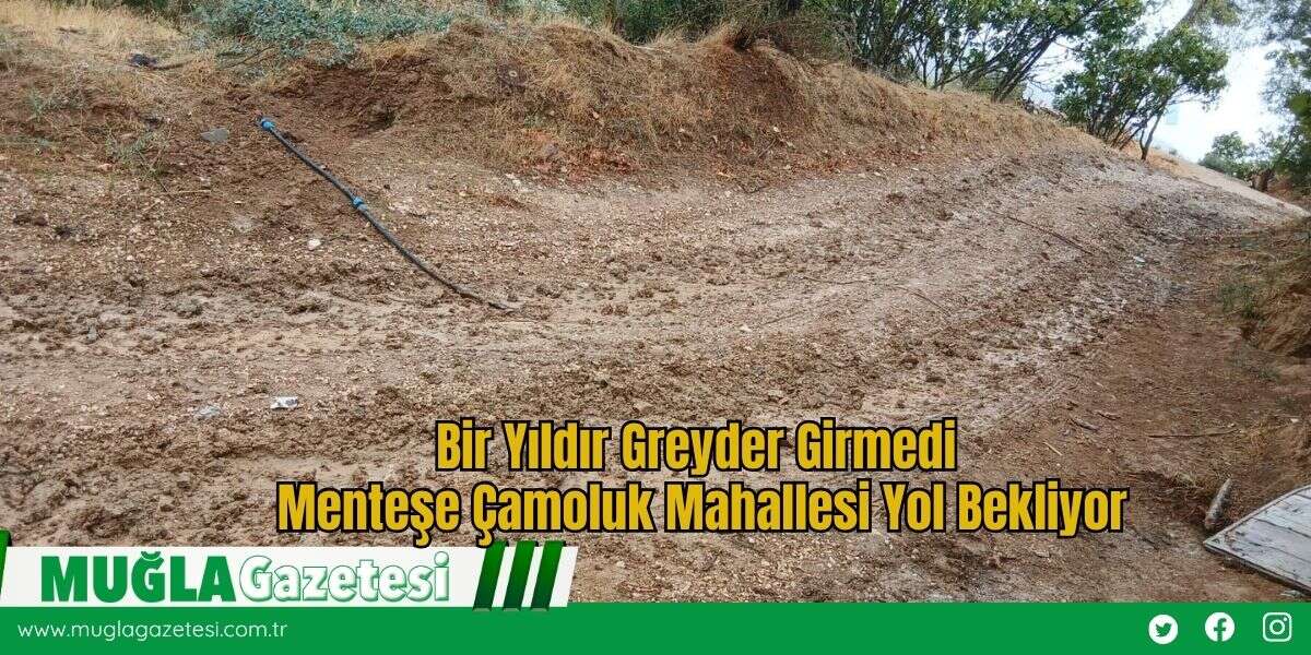 Bir Yıldır Greyder Girmedi: Menteşe Çamoluk Mahallesi Yol Bekliyor