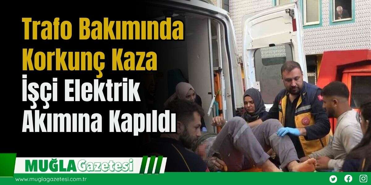 Trafo Bakımında Korkunç Kaza: İşçi Elektrik Akımına Kapıldı