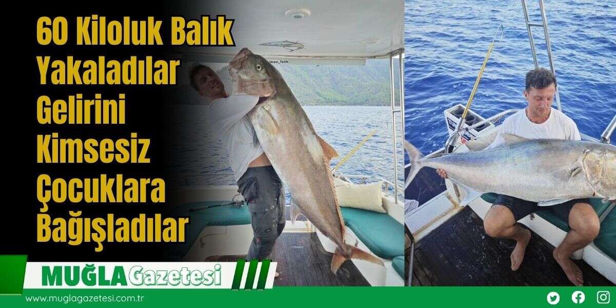 60 Kiloluk Balık Yakaladılar, Gelirini Kimsesiz Çocuklara Bağışladılar