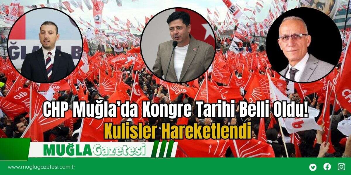 CHP Muğla’da Kongre Tarihi Belli Oldu! Kulisler Hareketlendi