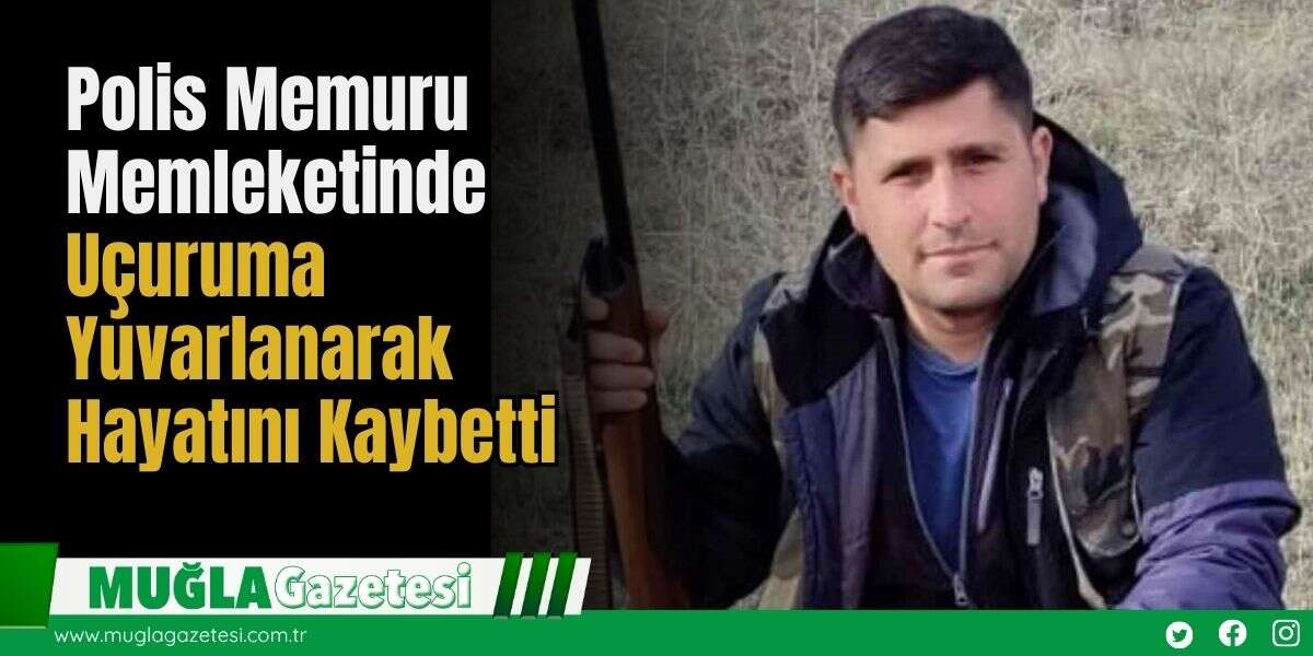 Polis Memuru Memleketinde Uçuruma Yuvarlanarak Hayatını Kaybetti